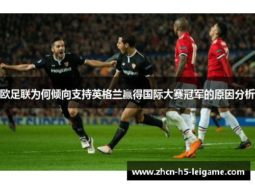 欧足联为何倾向支持英格兰赢得国际大赛冠军的原因分析