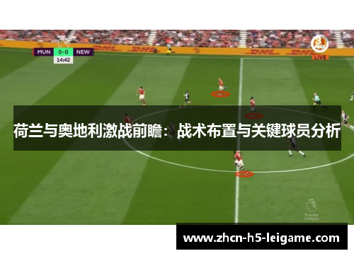 荷兰与奥地利激战前瞻：战术布置与关键球员分析