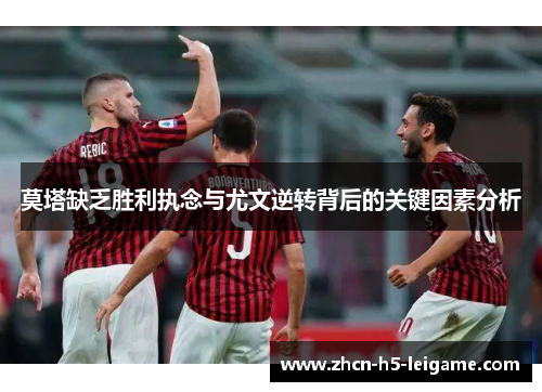 莫塔缺乏胜利执念与尤文逆转背后的关键因素分析 莫塔缺乏胜利执念与尤文逆转背后的关键因素分析