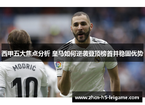 西甲五大焦点分析 皇马如何逆袭登顶榜首并稳固优势 西甲五大焦点分析 皇马如何逆袭登顶榜首并稳固优势