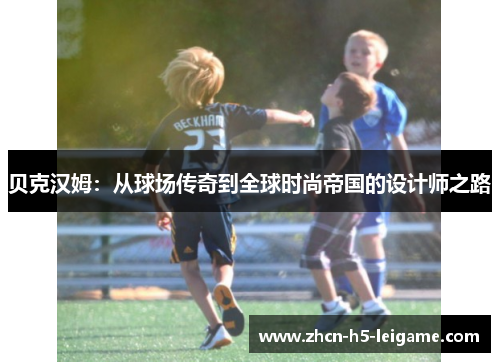 贝克汉姆：从球场传奇到全球时尚帝国的设计师之路