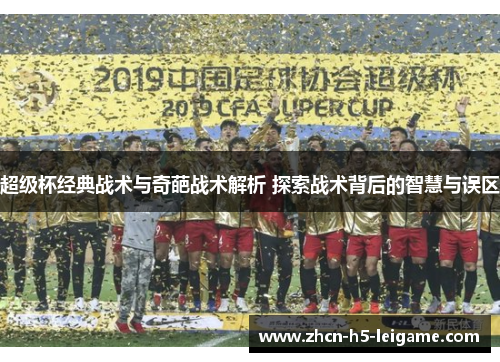 超级杯经典战术与奇葩战术解析 探索战术背后的智慧与误区