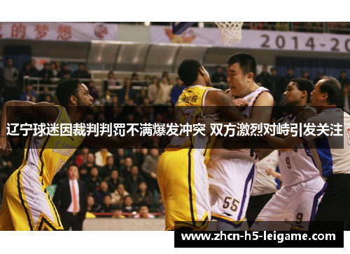 辽宁球迷因裁判判罚不满爆发冲突 双方激烈对峙引发关注