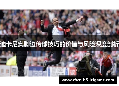 迪卡尼奥脚边传球技巧的价值与风险深度剖析 迪卡尼奥脚边传球技巧的价值与风险深度剖析