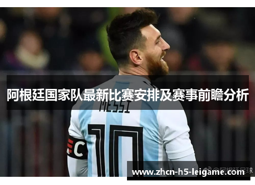 阿根廷国家队最新比赛安排及赛事前瞻分析 阿根廷国家队最新比赛安排及赛事前瞻分析