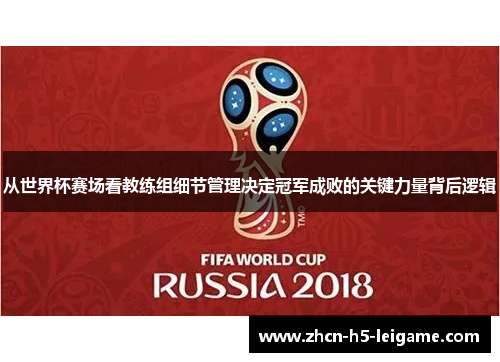 从世界杯赛场看教练组细节管理决定冠军成败的关键力量背后逻辑 从世界杯赛场看教练组细节管理决定冠军成败的关键力量背后逻辑