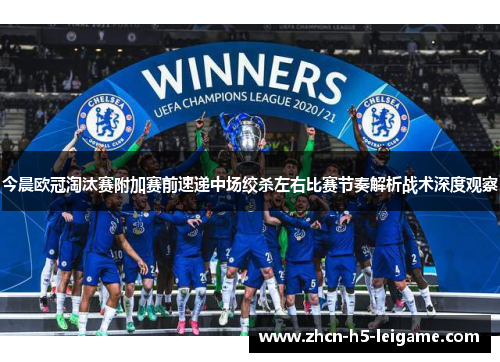 今晨欧冠淘汰赛附加赛前速递中场绞杀左右比赛节奏解析战术深度观察 今晨欧冠淘汰赛附加赛前速递中场绞杀左右比赛节奏解析战术深度观察
