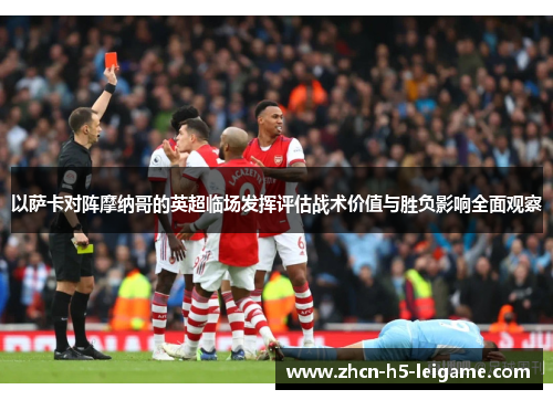 以萨卡对阵摩纳哥的英超临场发挥评估战术价值与胜负影响全面观察 以萨卡对阵摩纳哥的英超临场发挥评估战术价值与胜负影响全面观察