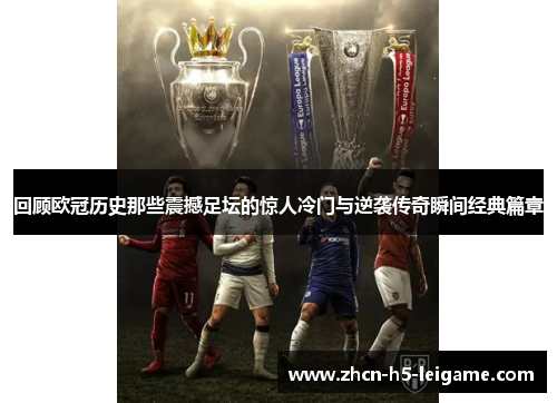 回顾欧冠历史那些震撼足坛的惊人冷门与逆袭传奇瞬间经典篇章 回顾欧冠历史那些震撼足坛的惊人冷门与逆袭传奇瞬间经典篇章
