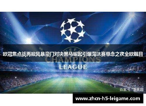 欧冠焦点战再掀风暴豪门对决黑马崛起引爆淘汰赛悬念之夜全欧瞩目 欧冠焦点战再掀风暴豪门对决黑马崛起引爆淘汰赛悬念之夜全欧瞩目