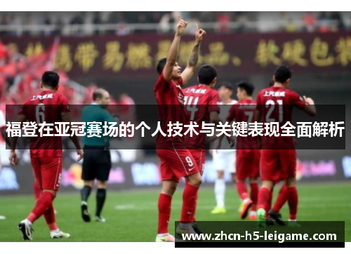 福登在亚冠赛场的个人技术与关键表现全面解析 福登在亚冠赛场的个人技术与关键表现全面解析