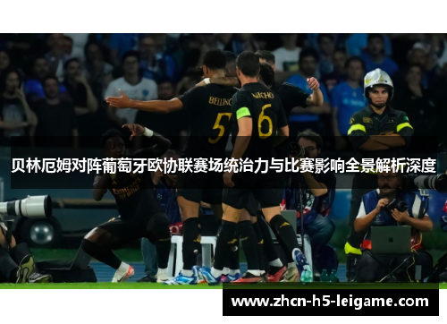 贝林厄姆对阵葡萄牙欧协联赛场统治力与比赛影响全景解析深度