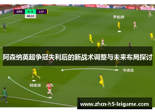 阿森纳英超争冠失利后的新战术调整与未来布局探讨