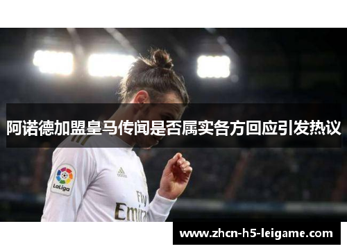 阿诺德加盟皇马传闻是否属实各方回应引发热议