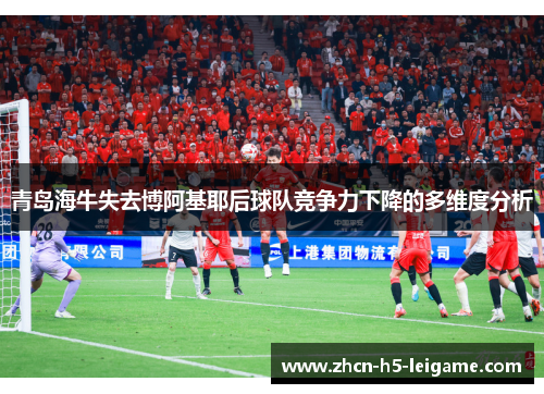 青岛海牛失去博阿基耶后球队竞争力下降的多维度分析