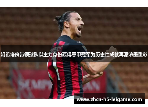 姆希塔良带领球队以主力身份赢得意甲冠军为历史性成就再添浓墨重彩