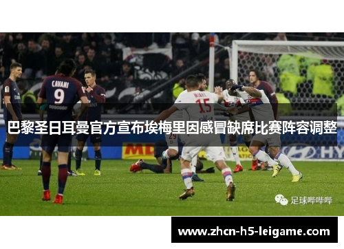 巴黎圣日耳曼官方宣布埃梅里因感冒缺席比赛阵容调整