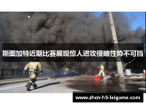 斯图加特近期比赛展现惊人进攻侵略性势不可挡