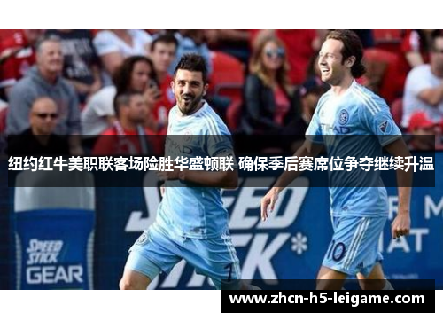 纽约红牛美职联客场险胜华盛顿联 确保季后赛席位争夺继续升温 纽约红牛美职联客场险胜华盛顿联 确保季后赛席位争夺继续升温