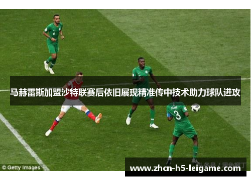 马赫雷斯加盟沙特联赛后依旧展现精准传中技术助力球队进攻 马赫雷斯加盟沙特联赛后依旧展现精准传中技术助力球队进攻