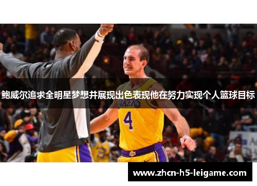 鲍威尔追求全明星梦想并展现出色表现他在努力实现个人篮球目标 鲍威尔追求全明星梦想并展现出色表现他在努力实现个人篮球目标