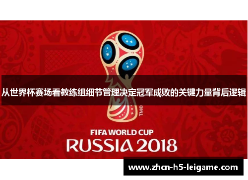 从世界杯赛场看教练组细节管理决定冠军成败的关键力量背后逻辑 从世界杯赛场看教练组细节管理决定冠军成败的关键力量背后逻辑