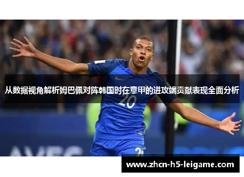 从数据视角解析姆巴佩对阵韩国时在意甲的进攻端贡献表现全面分析