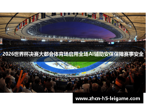 2026世界杯决赛大都会体育场启用全场AI辅助安保保障赛事安全 2026世界杯决赛大都会体育场启用全场AI辅助安保保障赛事安全